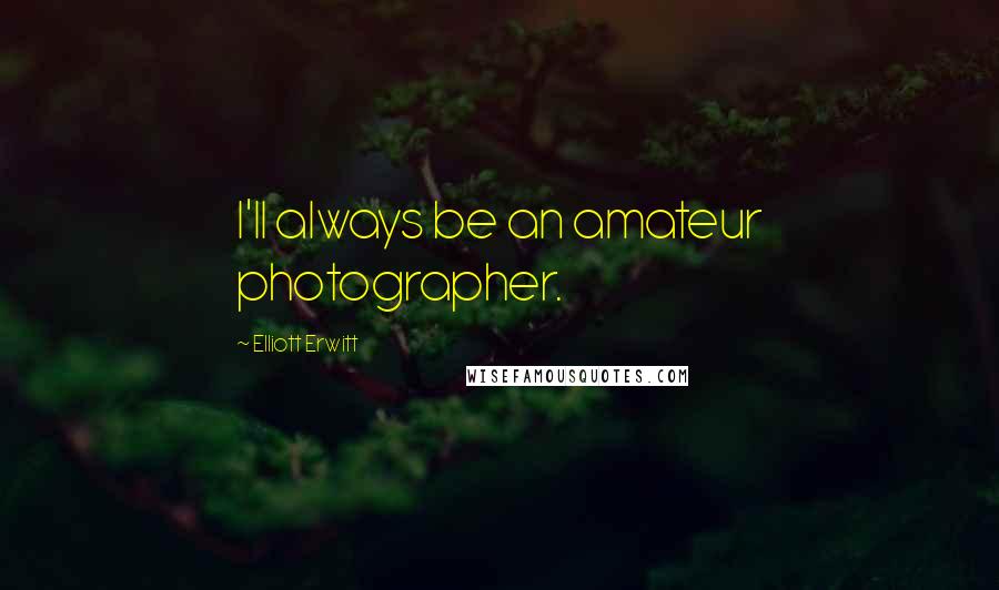Elliott Erwitt Quotes: I'll always be an amateur photographer.