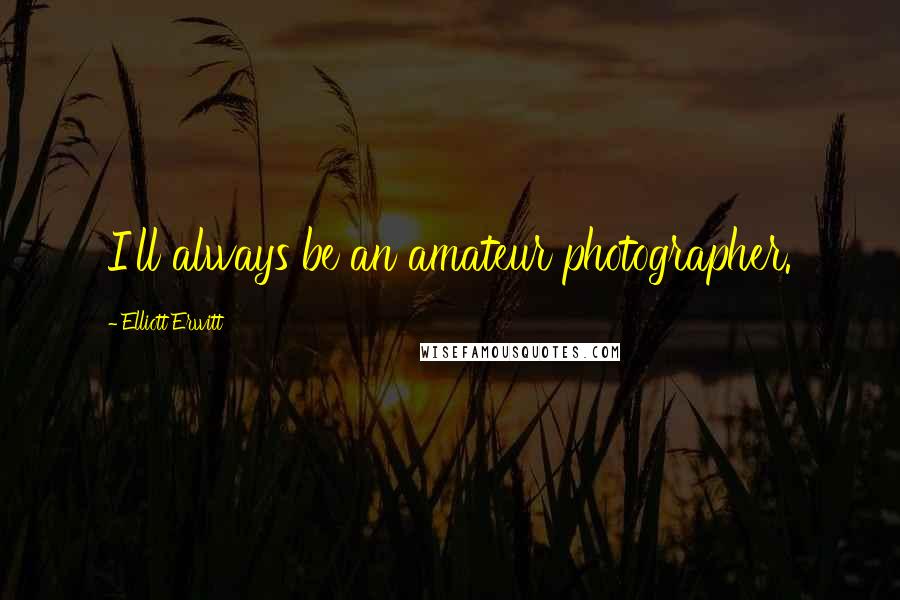 Elliott Erwitt Quotes: I'll always be an amateur photographer.