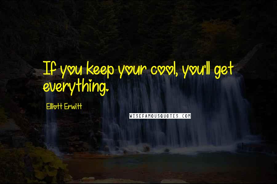 Elliott Erwitt Quotes: If you keep your cool, you'll get everything.