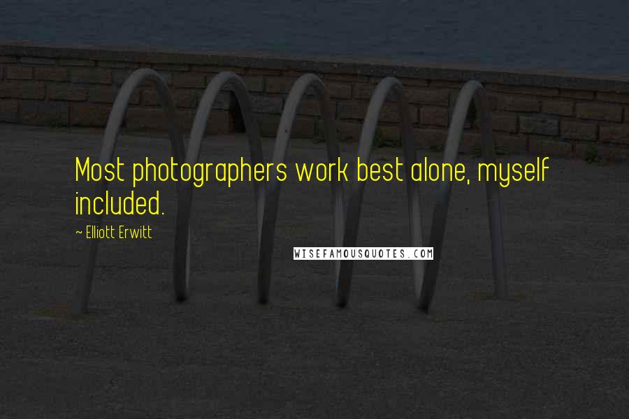 Elliott Erwitt Quotes: Most photographers work best alone, myself included.