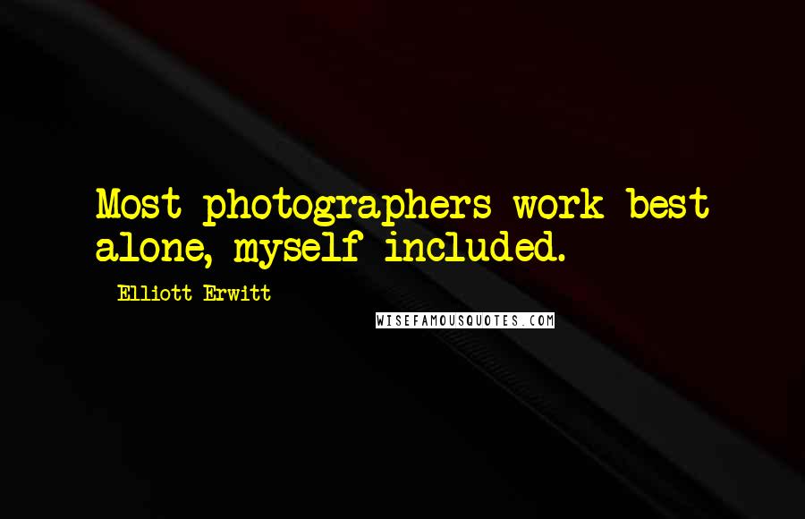 Elliott Erwitt Quotes: Most photographers work best alone, myself included.