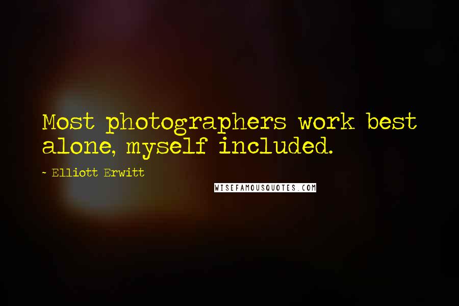 Elliott Erwitt Quotes: Most photographers work best alone, myself included.