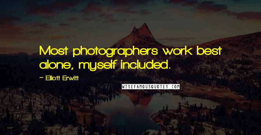 Elliott Erwitt Quotes: Most photographers work best alone, myself included.