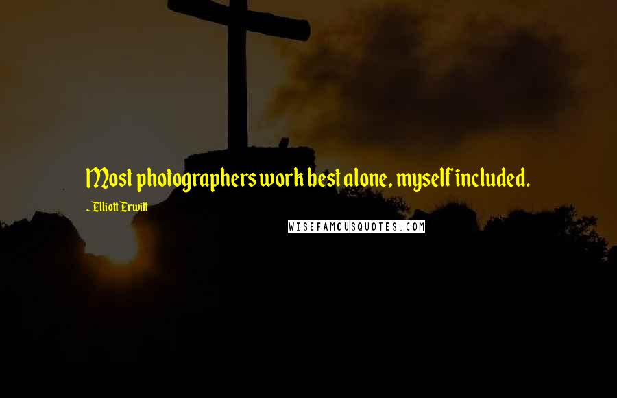 Elliott Erwitt Quotes: Most photographers work best alone, myself included.
