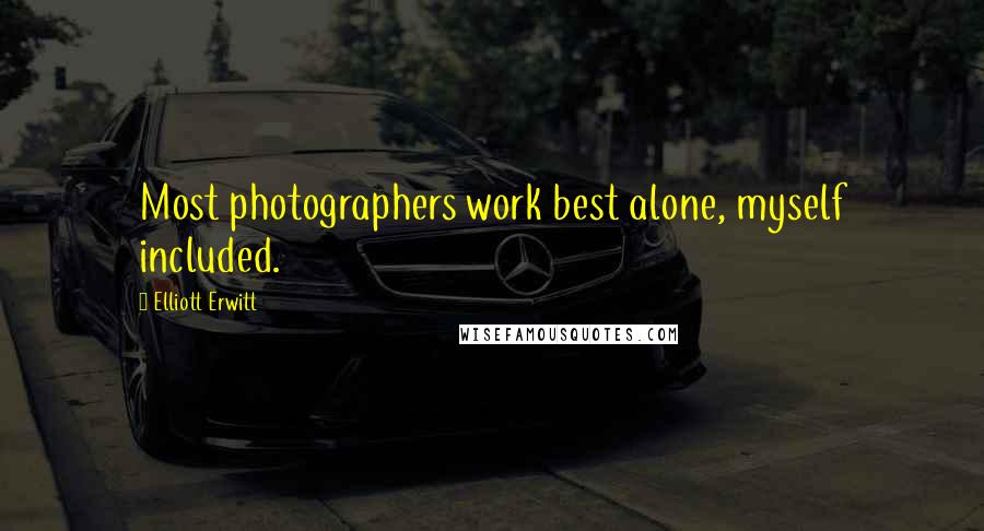 Elliott Erwitt Quotes: Most photographers work best alone, myself included.