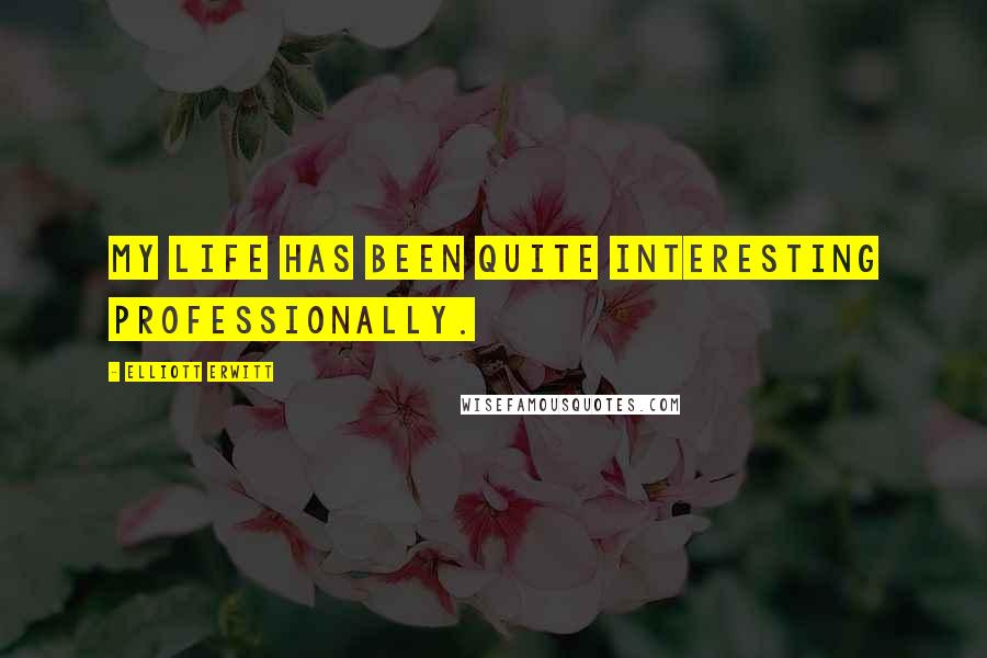 Elliott Erwitt Quotes: My life has been quite interesting professionally.