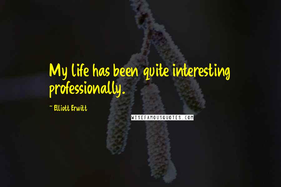 Elliott Erwitt Quotes: My life has been quite interesting professionally.