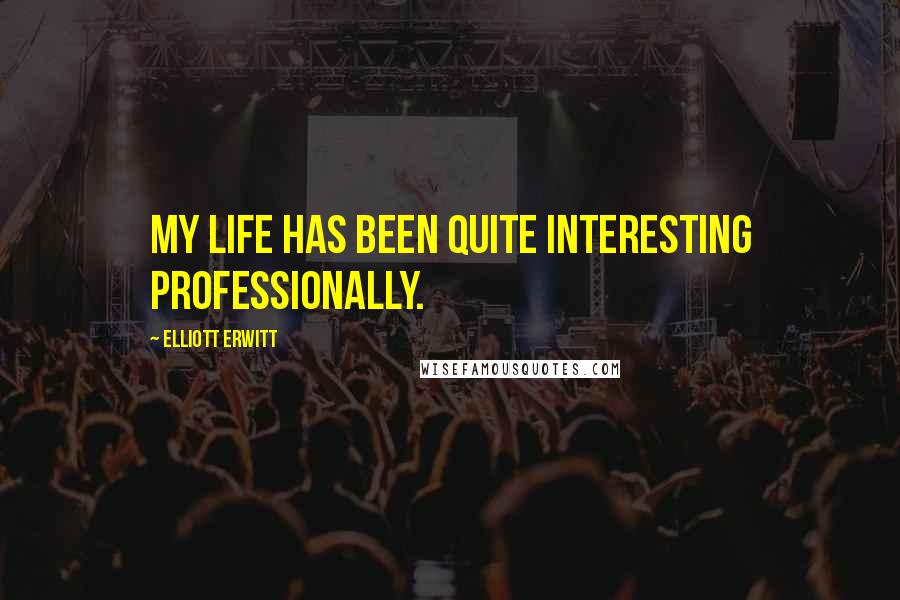 Elliott Erwitt Quotes: My life has been quite interesting professionally.