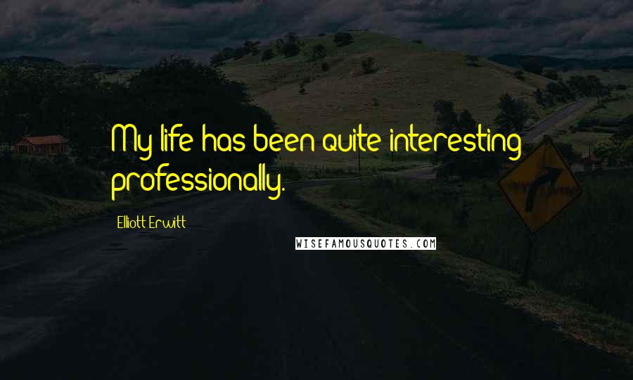 Elliott Erwitt Quotes: My life has been quite interesting professionally.