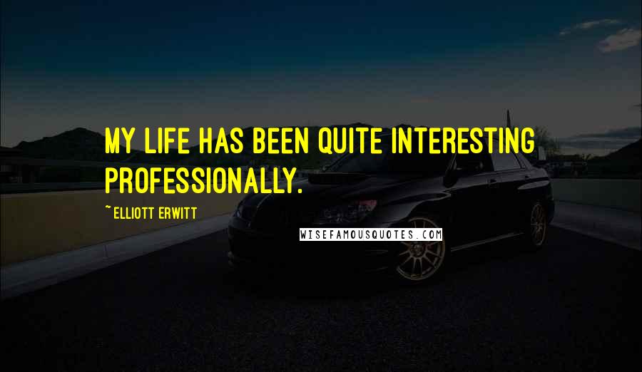 Elliott Erwitt Quotes: My life has been quite interesting professionally.