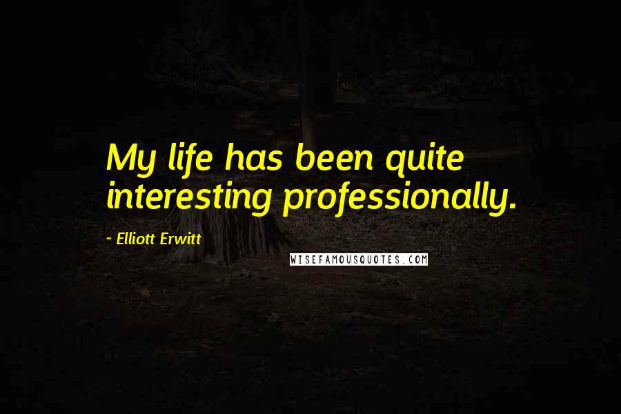 Elliott Erwitt Quotes: My life has been quite interesting professionally.