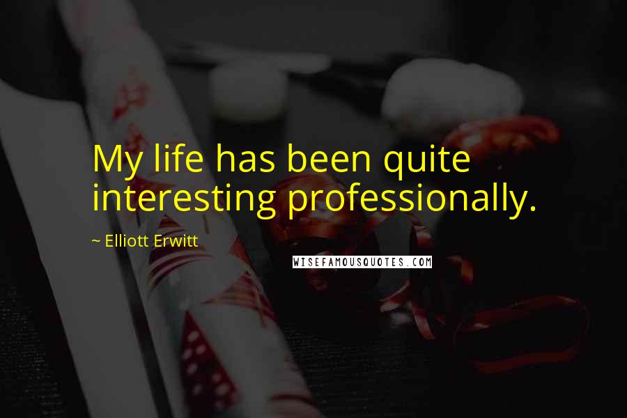 Elliott Erwitt Quotes: My life has been quite interesting professionally.