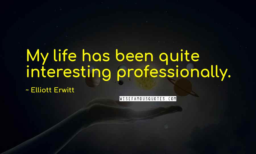 Elliott Erwitt Quotes: My life has been quite interesting professionally.