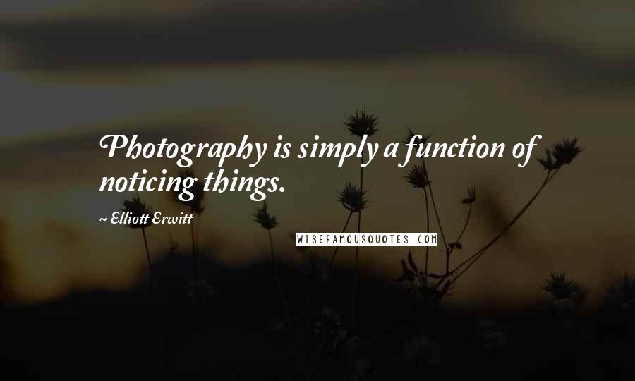 Elliott Erwitt Quotes: Photography is simply a function of noticing things.