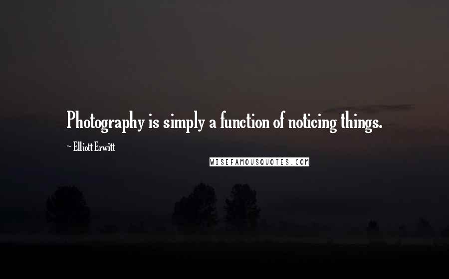 Elliott Erwitt Quotes: Photography is simply a function of noticing things.