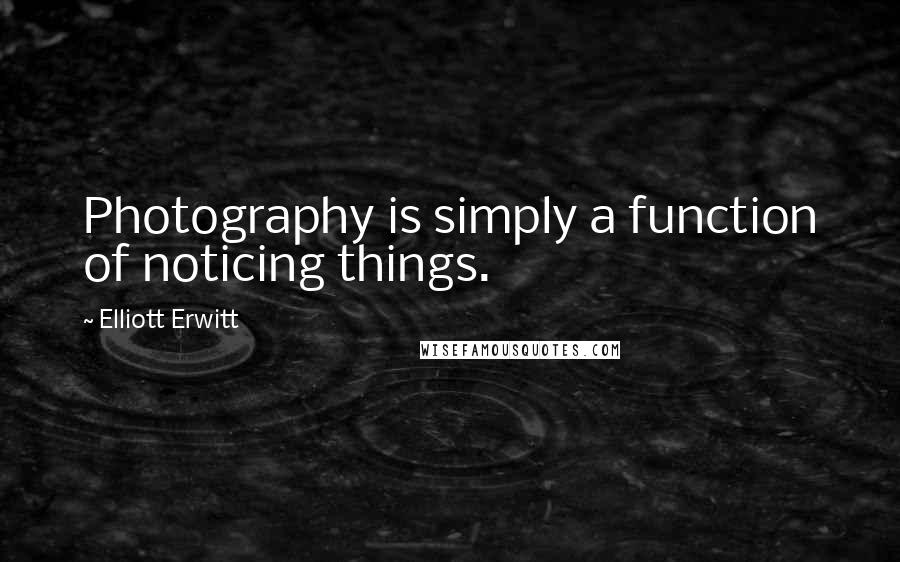 Elliott Erwitt Quotes: Photography is simply a function of noticing things.