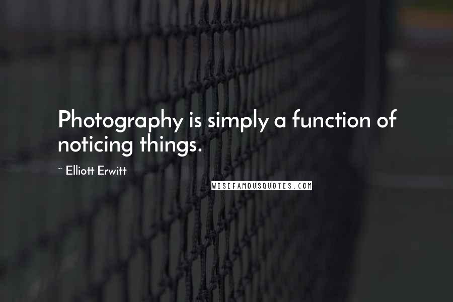 Elliott Erwitt Quotes: Photography is simply a function of noticing things.