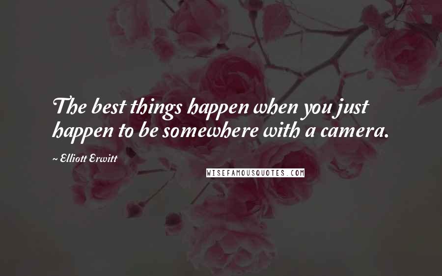 Elliott Erwitt Quotes: The best things happen when you just happen to be somewhere with a camera.