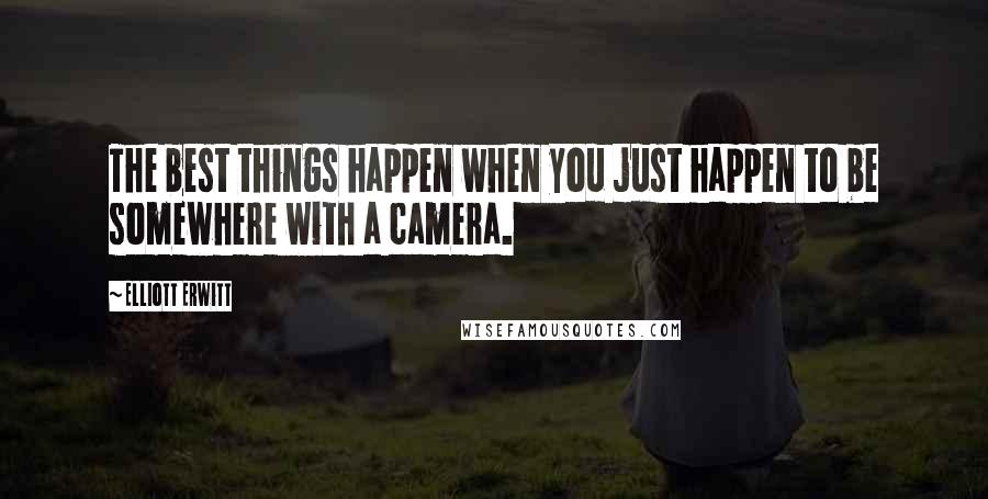 Elliott Erwitt Quotes: The best things happen when you just happen to be somewhere with a camera.