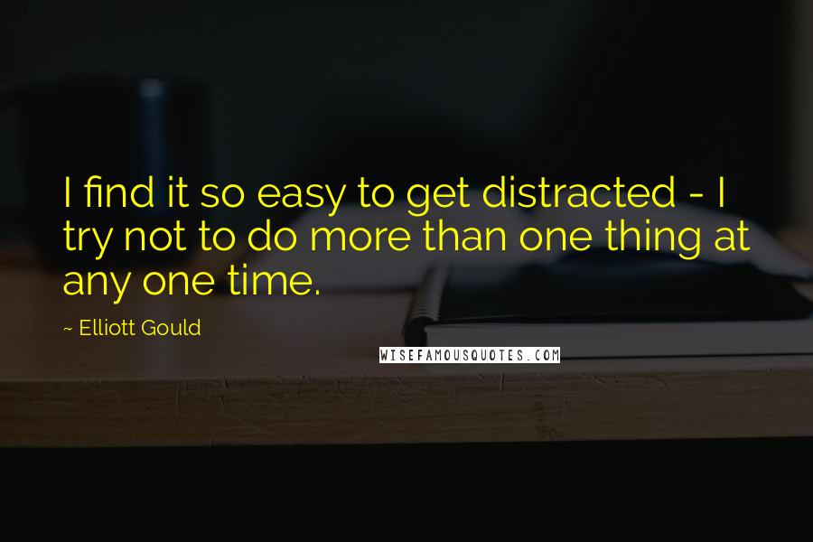 Elliott Gould Quotes: I find it so easy to get distracted - I try not to do more than one thing at any one time.