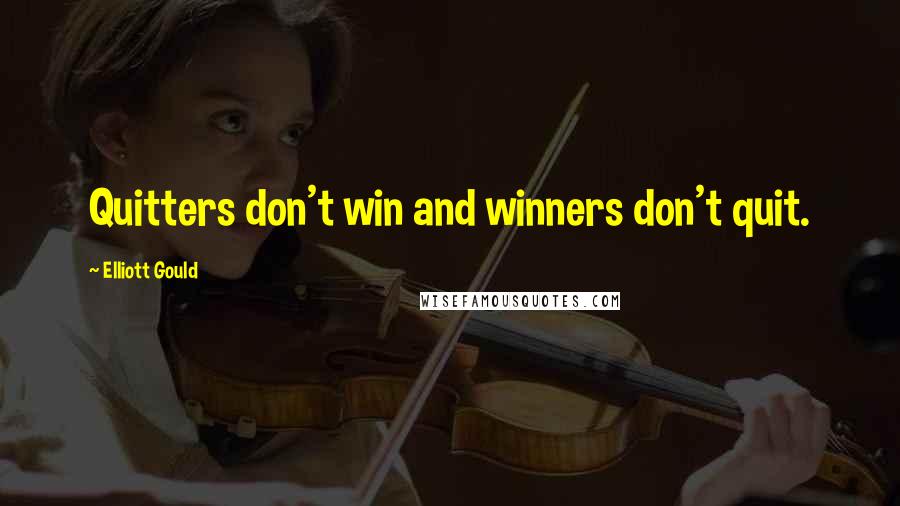 Elliott Gould Quotes: Quitters don't win and winners don't quit.