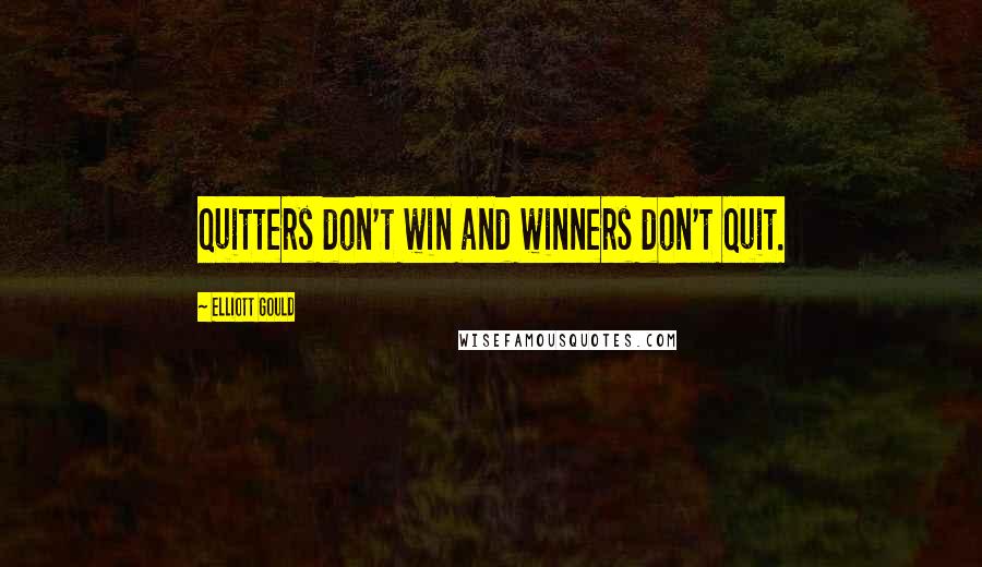 Elliott Gould Quotes: Quitters don't win and winners don't quit.