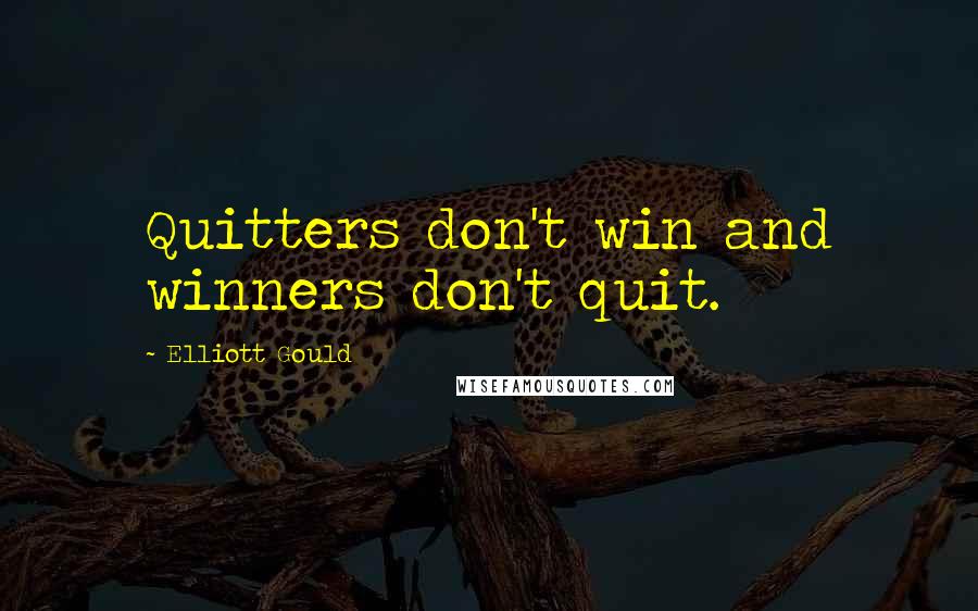 Elliott Gould Quotes: Quitters don't win and winners don't quit.