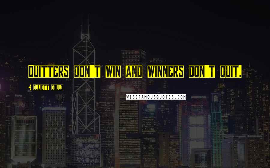 Elliott Gould Quotes: Quitters don't win and winners don't quit.
