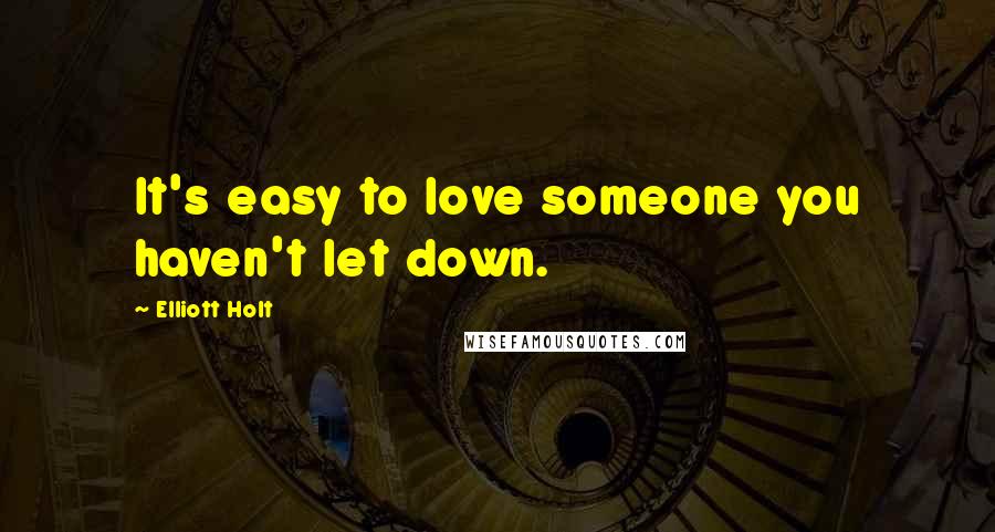 Elliott Holt Quotes: It's easy to love someone you haven't let down.