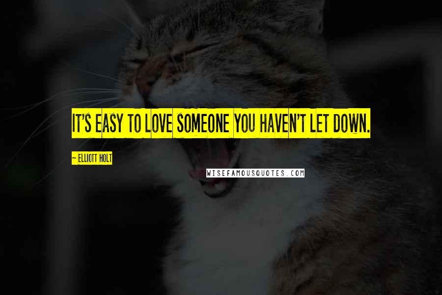 Elliott Holt Quotes: It's easy to love someone you haven't let down.