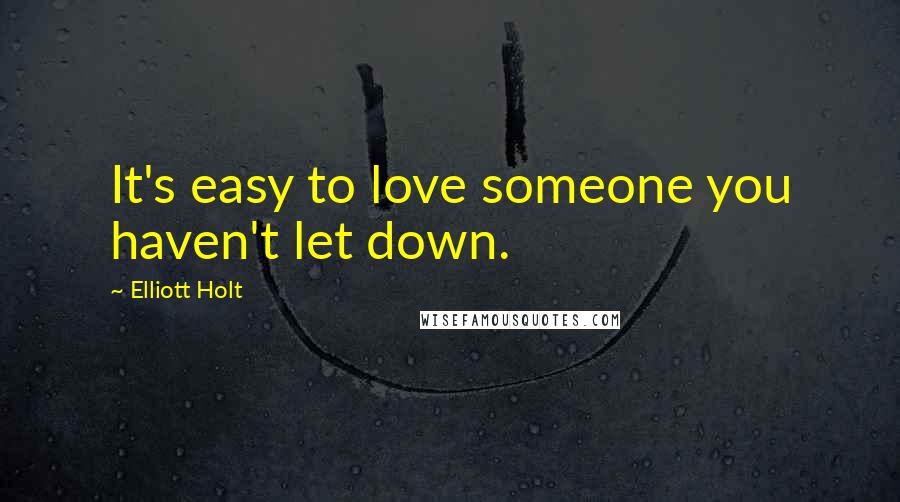 Elliott Holt Quotes: It's easy to love someone you haven't let down.