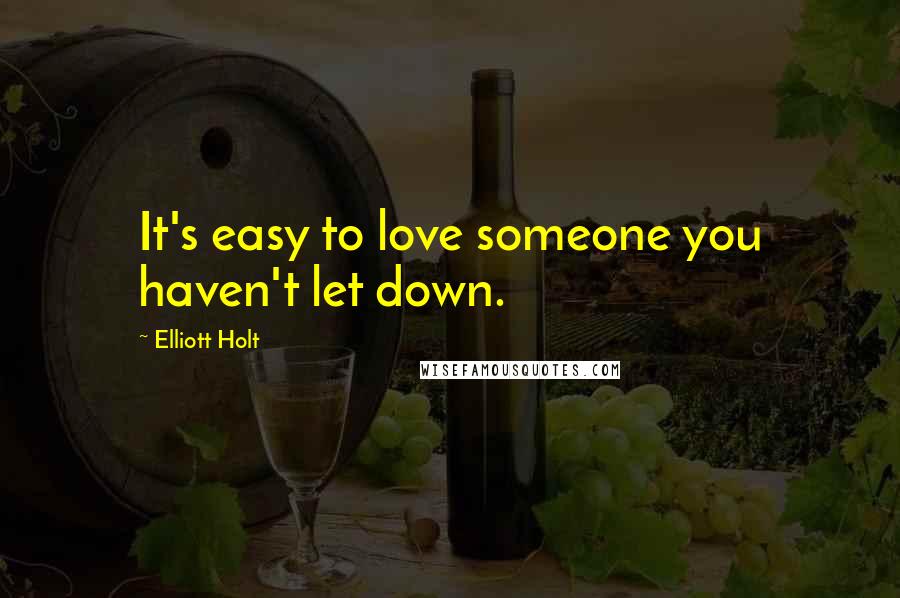 Elliott Holt Quotes: It's easy to love someone you haven't let down.