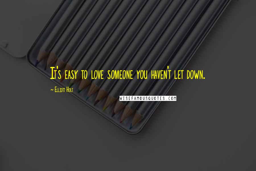 Elliott Holt Quotes: It's easy to love someone you haven't let down.
