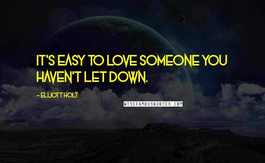 Elliott Holt Quotes: It's easy to love someone you haven't let down.