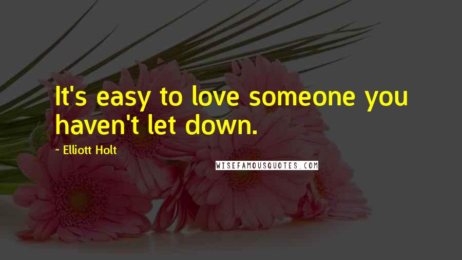 Elliott Holt Quotes: It's easy to love someone you haven't let down.