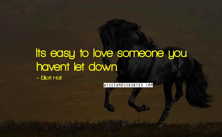 Elliott Holt Quotes: It's easy to love someone you haven't let down.
