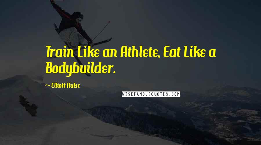 Elliott Hulse Quotes: Train Like an Athlete, Eat Like a Bodybuilder.