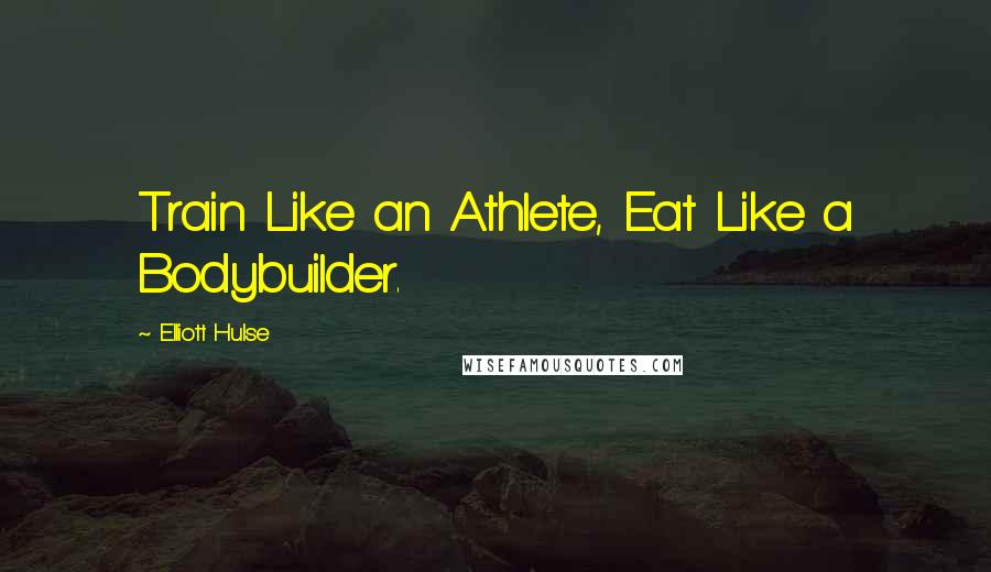 Elliott Hulse Quotes: Train Like an Athlete, Eat Like a Bodybuilder.