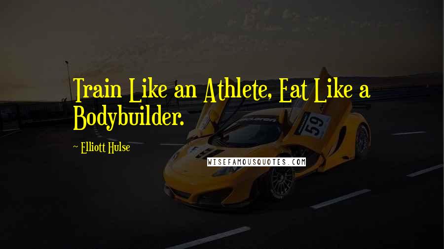 Elliott Hulse Quotes: Train Like an Athlete, Eat Like a Bodybuilder.