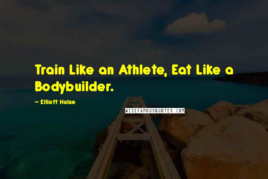 Elliott Hulse Quotes: Train Like an Athlete, Eat Like a Bodybuilder.