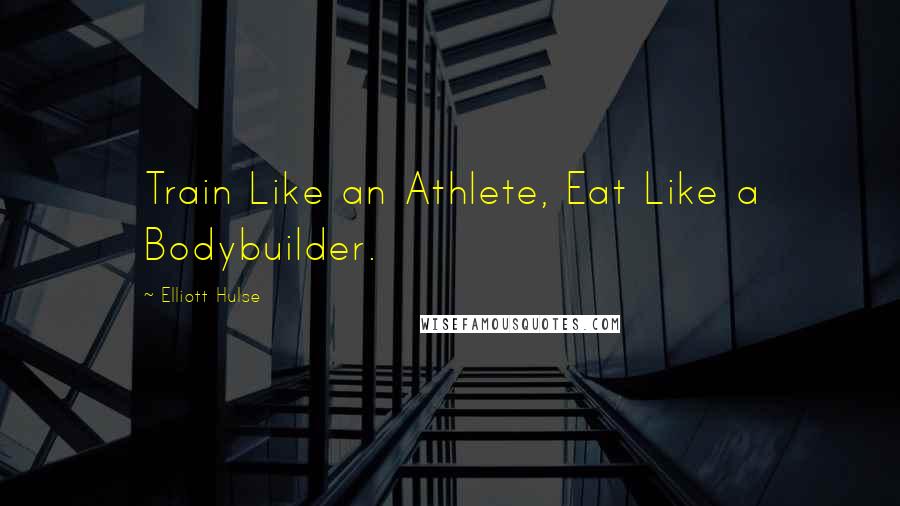 Elliott Hulse Quotes: Train Like an Athlete, Eat Like a Bodybuilder.