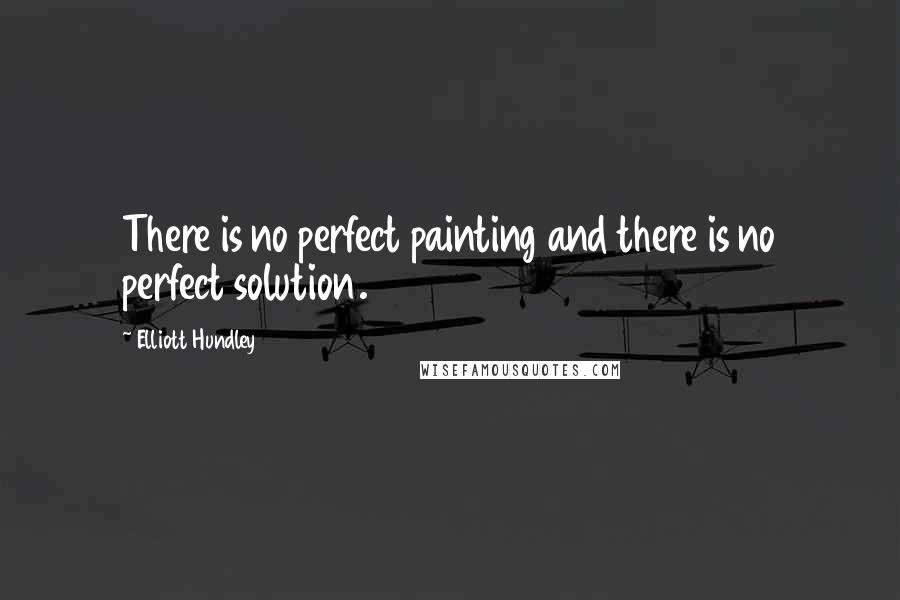 Elliott Hundley Quotes: There is no perfect painting and there is no perfect solution.