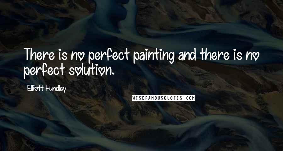 Elliott Hundley Quotes: There is no perfect painting and there is no perfect solution.