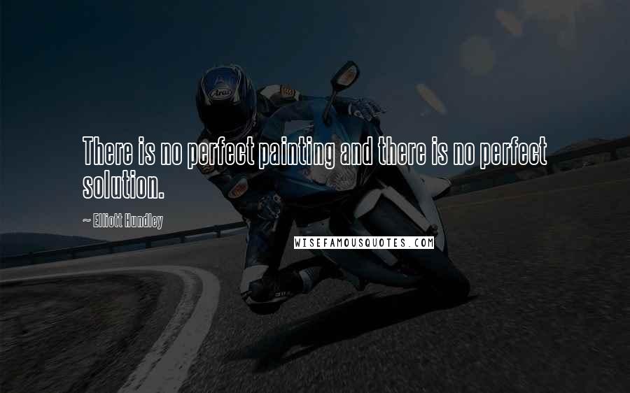 Elliott Hundley Quotes: There is no perfect painting and there is no perfect solution.