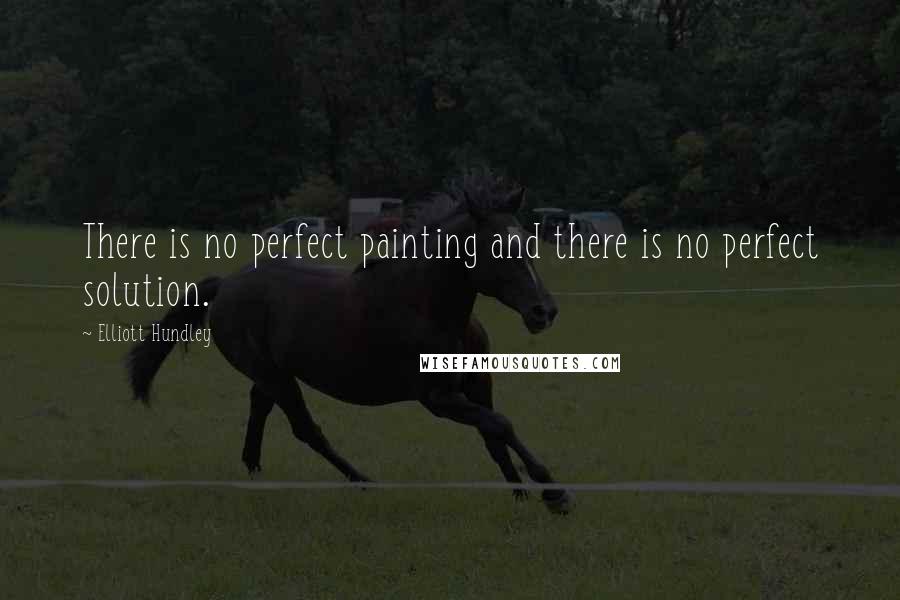 Elliott Hundley Quotes: There is no perfect painting and there is no perfect solution.