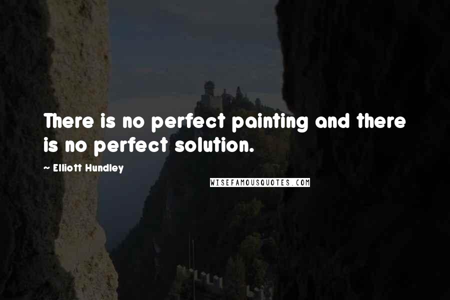 Elliott Hundley Quotes: There is no perfect painting and there is no perfect solution.