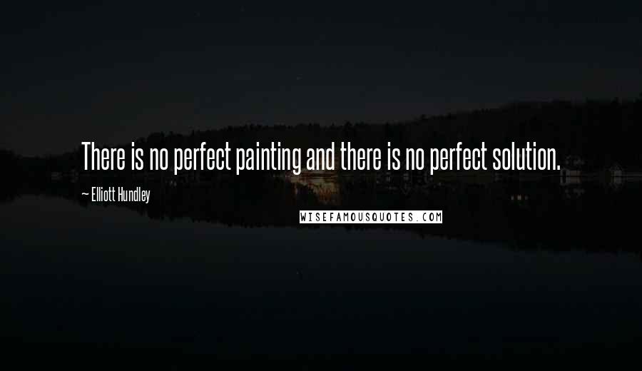 Elliott Hundley Quotes: There is no perfect painting and there is no perfect solution.