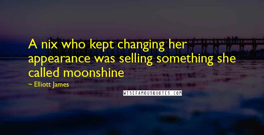 Elliott James Quotes: A nix who kept changing her appearance was selling something she called moonshine