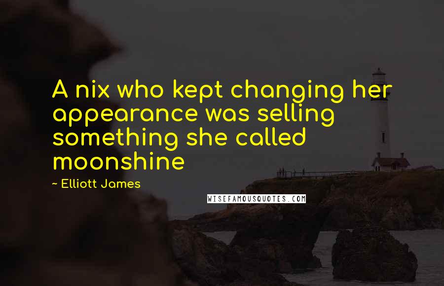 Elliott James Quotes: A nix who kept changing her appearance was selling something she called moonshine
