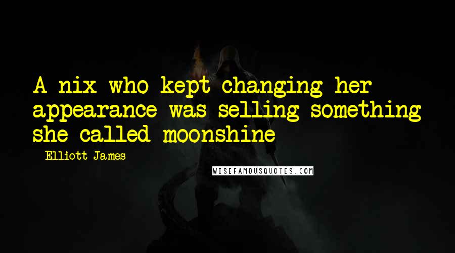 Elliott James Quotes: A nix who kept changing her appearance was selling something she called moonshine